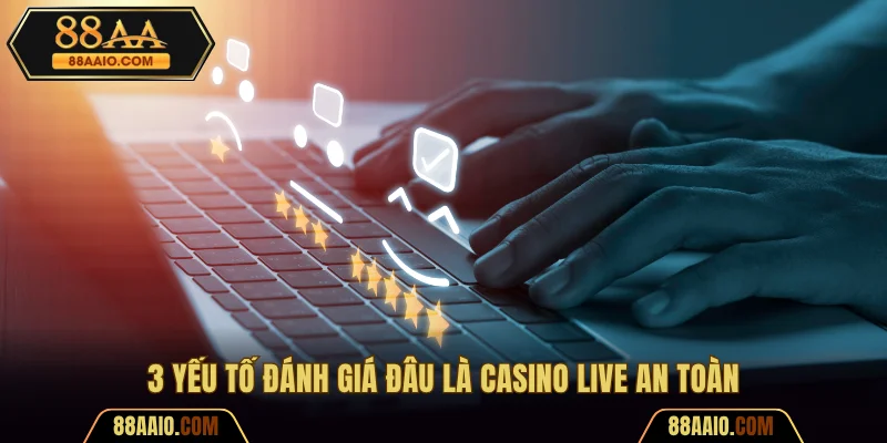 3 yếu tố đánh giá đâu là casino live an toàn
